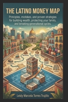 THE LATINO MONEY MAP: Principles, mistakes, and proven strategies for building wealth, protecting your family, and breaking generational cycles B0GYFW6LS4 Book Cover
