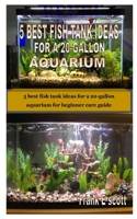 5 BEST FISH TANK IDEAS FOR A 20-GALLON AQUARIUM: 5 best fish tank ideas for a 20-gallon aquarium for beginner care guide B08HGNS737 Book Cover