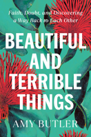 Beautiful and Terrible Things: Faith, Doubt, and Discovering a Way Back to Each Other 0399589481 Book Cover