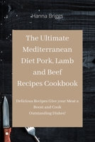 The Ultimate Mediterranean Diet Pork, Lamb and Beef Recipes Cookbook: Delicious Recipes Give your Meat a Boost and Cook Outstanding Dishes! 1801454817 Book Cover