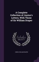 A Complete Collection of Junius's Letters, with Those of Sir William Draper 1356926037 Book Cover