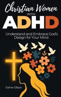 Christian Women with ADHD : Understand and Embrace God's Design for Your Mind 1956493271 Book Cover