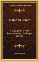 God and Prayer: A Discussion of the Reasonableness of Prayer; The Bedell Lectures for 1985, Delivered in the College Church of the Holy Spirit, ... Feast of All Saints, 1895 1104131870 Book Cover