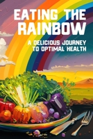 Eating the Rainbow: A Delicious Journey to Optimal Health 1949432084 Book Cover