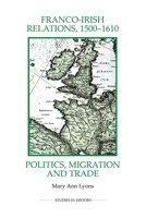 Franco-Irish Relations, 1500-1610: Politics, Migration and Trade (Royal Historical Society Studies in History New Series) 0861933338 Book Cover