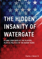 The Hidden Insanity of Watergate: A Long Look Back at the people, plots & politics of the Nixon Years 1087873096 Book Cover