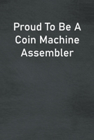 Proud To Be A Coin Machine Assembler: Lined Notebook For Men, Women And Co Workers 1673769950 Book Cover