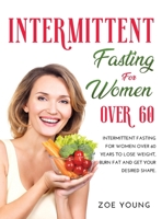 Intermittent Fasting for Women Over 60: Intermittent Fasting for Women Over 60 Years to Lose Weight, Burn Fat and Get Your Desired Shape. null Book Cover