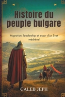 Histoire du peuple bulgare: Migration, leadership et essor d'un État médiéval (European countries) (French Edition) B0G77V616S Book Cover