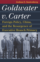 Goldwater v. Carter: Foreign Policy, China, and the Resurgence of Executive Branch Primacy 0700635475 Book Cover