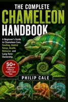 THE COMPLETE CHAMELEON HANDBOOK: A Beginner’s Guide to Chameleon Care, Feeding, Habitat Setup, Health, Behavior, and Long-Term Ownership. B0H6S49NH8 Book Cover