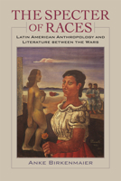 The Specter of Races: Latin American Anthropology and Literature Between the Wars 0813938791 Book Cover