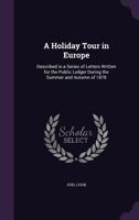 A Holiday Tour in Europe - Described in a Series of Letters Written for the Public Ledger During the Summer and Autumn of 1878 1144854156 Book Cover