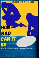 How Bad Can It Be: Navigating Life's Challenges B0C1J1LY28 Book Cover
