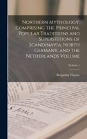 Northern Mythology, Comprising the Principal Popular Traditions and Superstitions of Scandinavia, North Germany, and the Netherlands Volume; Volume 1 1016169728 Book Cover