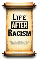 Life AFTER Racism: When God Rolled Black Man's Burden Away B0DZ3CXPF3 Book Cover