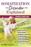 Somatization Disorder Explained: Somatic Symptoms, Nausea, Diarrhea, Bloated Stomach, Palpitations, Chest Pain, Breathlessness, Somatic Pain, Somatization Disorder Treatment, All Covered 0995561028 Book Cover