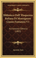 Biblioteca Dell' Eloquenza Italiana Di Monsignore Giusto Fontanini V1: Arcivescovo D'Ancira (1803) 1168149819 Book Cover