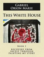 This White House: Recovery from Incest Through Painting My Story, Book One 1629670049 Book Cover