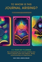 To Whom Is This Journal Arising?: A 1 Year Day Planner for Revealing the Source Within You That's Better Than Any Object, Drug, Relationship or Experi 1387497383 Book Cover