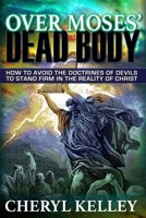 Over Moses' Dead Body: How to Avoid the Doctrines of Devils to Stand Firm in the Reality of Christ B08J5CQ4FP Book Cover