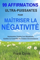 99 Affirmations Ultra-Puissantes pour Maîtriser la Négativité: Surmontez Toutes Situations, Gardez Le Contrôle En Toutes Circonstances (French Edition) 1094630268 Book Cover