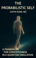 The Probabilistic Self: A Framework for Consciousness in a Quantum Simulation B0F636MPZ7 Book Cover