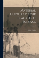 Material Culture of the Blackfoot Indians; Volume 5 1015867359 Book Cover