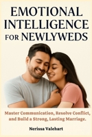 EMOTIONAL INTELLIGENCE FOR NEWLYWEDS: Master Communication, Resolve Conflict, and Build a Strong, Lasting Marriage. B0FQWBV14T Book Cover