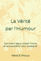 La vérité par l'humour: Comment Jésus utilisait le sarcasme et l'ironie pour enseigner (French Edition) B0DTTDFWJ1 Book Cover