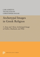Archetypal Images in Greek Religion: 5. Zeus and Hera: Archetypal Image of Father, Husband, and Wife 0691617562 Book Cover