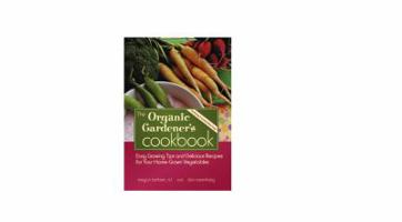 The Organic Gardener's Cookbook, Easy Growing Tips and Delicious Recipes for Your Home-Grown Vegetables 1467563781 Book Cover