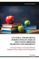 CULTURAL AND REGIONAL PERSPECTIVES IN AFRICAN EDUCATION: BRIDGING TRADITION AND MODERNITY: A Framework for Curriculum Reform, Indigenous Knowledge, and AI Integration 999933699X Book Cover