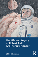 The Life and Legacy of Robert Ault, Art Therapy Pioneer 0367256649 Book Cover