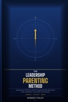 The Leadership Parenting Method: Guiding Your Child from Birth Through the Early Teen Years with Confidence, Connection, and Purpose B0GR1PXW46 Book Cover