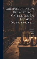 Origines Et Raison De La Liturgie Catholique En Forme De Dictionnaire...... 1022639994 Book Cover