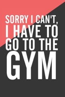 Sorry I Can't I Have To Go To The Gym: Funny Workout Motivation Log Book Fitness Journal Weight Loss Diary Exercise Planner Lifting Bodybuilding ... For Men and Women - Color Blocking Design 1702601986 Book Cover