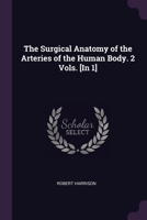 The Surgical Anatomy of the Arteries of the Human Body. 2 Vols. [In 1]. 1377740110 Book Cover