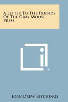 A Letter to the Friends of the Gray Moose Press 1258676419 Book Cover
