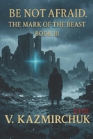 Be Not Afraid III. The Mark of the Beast.: A Psychological Thriller About Faith, Fear, and the Price of Choice B0GDMWBDQ6 Book Cover