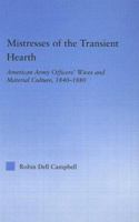 Mistresses of the Transient Hearth: American Army Officers' Wives and Material Culture, 1840-1880 0415650194 Book Cover