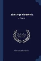 The Siege of Berwick: A Tragedy 1104785161 Book Cover