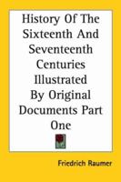 History of the Sixteenth and Seventeenth Centuries: Illustrated by Original Documents, Volume 1 1146885431 Book Cover