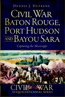 Civil War Baton Rouge, Port Hudson and Bayou Sara: Capturing the Mississippi (Civil War Series) 1609493516 Book Cover