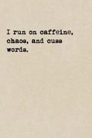 I Run On Caffeine, Chaos, And Cuss Words.: A Cute + Funny Coffee Notebook Swear Words Gifts Cool Gag Gifts For Women Who Run The World And Cuss A Little 1077979681 Book Cover