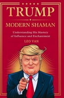Trump: Modern Shaman: Understanding his Mastery of Influence and Enchantment B0DJZ5GTK5 Book Cover