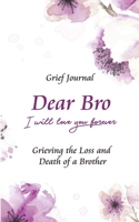 Dear Bro I Will Love You Forever Grief Journal - Grieving the Loss and Death of a Brother: Memory Book for Processing Death Purple Flowers Design 1708046119 Book Cover