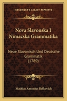 Nova Slavonska I Nimacska Grammatika: Neue Slavonisch Und Deutsche Grammatik (1789) 1165614758 Book Cover