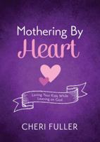 Mothering by Heart: Loving Your Kids While Leaning on God 1634097742 Book Cover