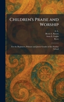 Children's Praise and Worship: For the Beginners, Primary and Junior Grades of the Sunday School 1025544021 Book Cover